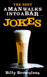 Title: The Best A Man Walks Into a Bar . . . Jokes, Author: Billy Brownless