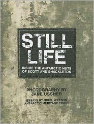 Title: Still Life: Inside the Antarctic Huts of Scott and Shackleton, Author: Jane Ussher