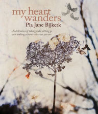 Title: My Heart Wanders: A celebration of taking risks, letting go and making a home wherever you are, Author: Pia Jane Bijkerk