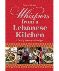 Title: Whispers from a Lebanese Kitchen: A Family's Treasured Recipes, Author: Nouha Taouk