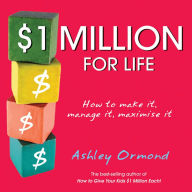 Title: $1 Million for Life: How to Make It, Manage It, Maximise It, Author: Ashley Ormond