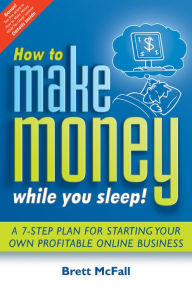 Title: How to Make Money While you Sleep!: A 7-Step Plan for Starting Your Own Profitable Online Business, Author: Brett McFall