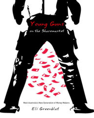 Title: Young Guns on the Sharemarket: Meet Australia's New Generation of Money Makers, Author: Eli Greenblat