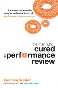 Title: The Man Who Cured the Performance Review: A Practical and Engaging Guide to Perfecting the Art of Performance Conversation, Author: Graham Winter