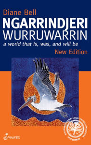 Title: Ngarrindjeri Wurruwarrin: A World That Is, Was, and Will Be, Author: Diane Bell