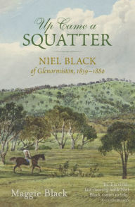 Title: Up Came a Squatter: Niel Black of Glenormiston, 1839-1880, Author: Maggie Black