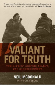 Title: Valiant for Truth: The Life of Chester Wilmot, War Correspondant, Author: Peter Brune