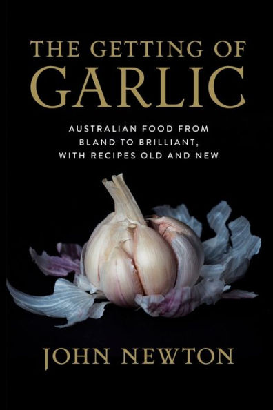 The Getting of Garlic: Australian food from bland to brilliant, with recipes old and new