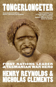 Title: Tongerlongeter: First Nations Leader and Tasmanian War Hero, Author: Henry Reynolds