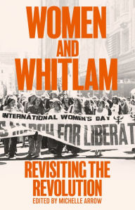 Title: Women and Whitlam: Revisiting the revolution, Author: Michelle Arrow