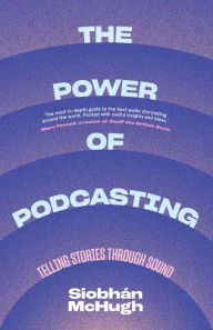 Title: The Power of Podcasting: Telling stories through sound, Author: Siobhàn McHugh