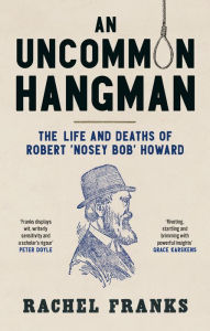 Title: An Uncommon Hangman: The life and deaths of Robert 'Nosey Bob' Howard, Author: Rachel Franks