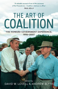 Title: The Art of Coalition: The Howard Government Experience, 1996-2007, Author: David W. Lovell