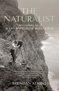 Title: The Naturalist: The Remarkable Life of Allan Riverstone McCulloch, Author: Brendan Atkins