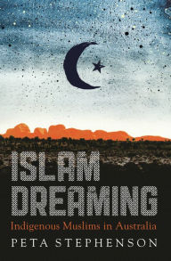 Title: Islam Dreaming: Indigenous Muslims in Australia, Author: Peta Stephenson