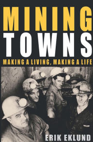 Title: Mining Towns: Making a Living, Making a Life, Author: Erik Eklund