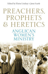 Title: Preachers, Prophets and Heretics: Anglican Women's Ministry, Author: Elaine Lindsay