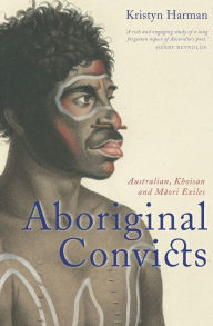 Title: Aboriginal Convicts: Australian, Khoisan, and Maori Exiles, Author: Kristyn Harman