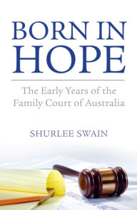 Title: Born in Hope: The Early Years of the Family Court in Australia, Author: Shurlee Swain