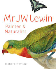 Title: MR JW Lewin, Painter & Naturalist, Author: Richard Neville