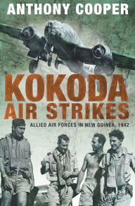 Title: Kokoda Air Strikes: Allied Air Forces in New Guinea, 1942, Author: Anthony Cooper