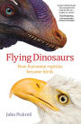 Flying Dinosaurs: How Fearsome Reptiles Became Birds