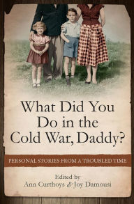 Title: What Did You Do in the Cold War, Daddy?: Personal Stories from a Troubled Time, Author: Ann Curthoys