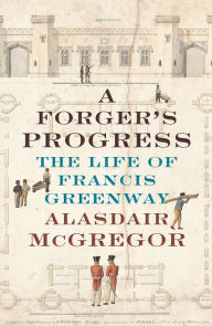 Title: A Forger's Progress: The Life of Francis Greenway, Author: Alasdair McGregor