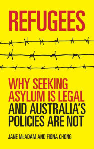 Title: Refugees: Why seeking asylum is legal and Australia's policies are not, Author: Jane McAdam