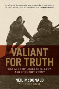 Title: Valiant for Truth: The Life of Chester Wilmot, War Correspondent, Author: Peter Brune