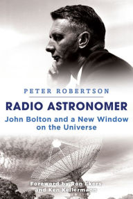 Title: Radio Astronomer: John Bolton and a New Window on the Universe, Author: Peter Robertson