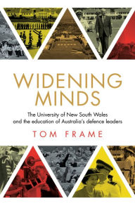 Title: Widening Minds: The University of New South Wales and the Education of Australia's Defence Leaders, Author: Tom Frame