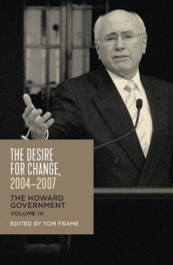Title: The Desire for Change, 2004-2007: The Howard Government, Vol IV, Author: Tom Frame
