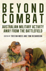 Title: Beyond Combat: Australian military activity away from the battlefield, Author: Tristan Moss