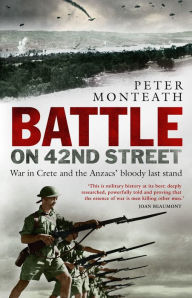 Title: Battle on 42nd Street: War in Crete and the Anzacs' bloody last stand, Author: Peter Monteath