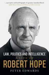 Title: Law, Politics and Intelligence: A Life of Robert Hope, Author: Peter Edwards