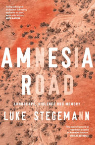 Title: Amnesia Road: Landscape, violence and memory, Author: Luke Stegemann