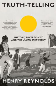Title: Truth-Telling: History, Sovereignty and the Uluru Statement, Author: Henry Reynolds