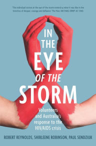 Title: In the Eye of the Storm: Volunteers and Australia's Response to the HIV/AIDS Crisis, Author: Robert Reynolds