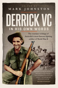 Title: Derrick VC in his own words: The wartime writings of Australia's most famous fighting soldier of World War II, Author: Mark Johnston