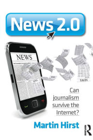 Title: News 2.0: Can journalism survive the Internet?, Author: Martin Hirst