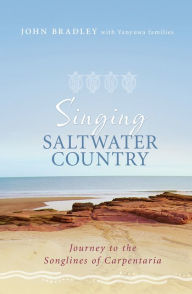Title: Singing Saltwater Country: Journey to the Songlines of Carpentaria, Author: John Bradley