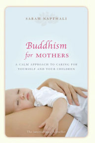 Title: Buddhism for Mothers: A Calm Approach to Caring for Yourself and Your Children, Author: Sarah Napthali