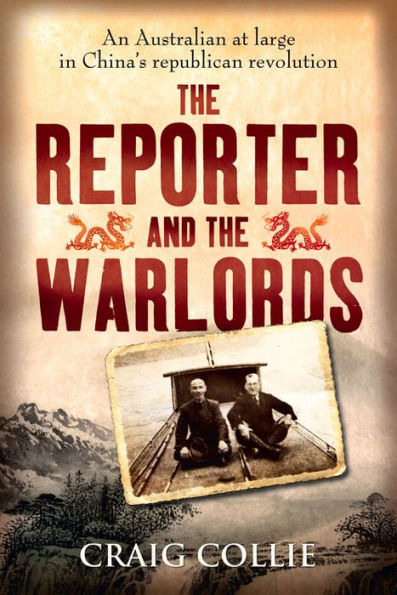 the Reporter and Warlords: An Australian at Large China's Republican Revolution