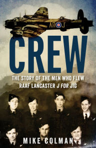 Title: Crew: The Story of the Men Who Flew RAAF Lancaster J for Jig, Author: Mike Colman