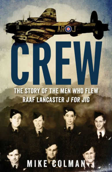 Crew: The Story of the Men Who Flew RAAF Lancaster J for Jig