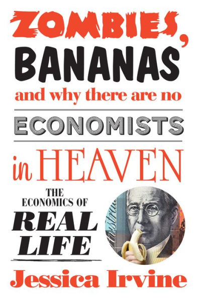 Zombies, Bananas and Why There Are No Economists Heaven: The Economics of Real Life