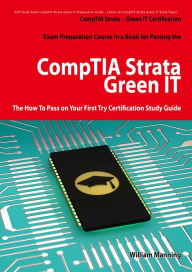 Title: CompTIA Strata - Green IT Certification Exam Preparation Course in a Book for Passing the CompTIA Strata - Green IT Exam - The How To Pass on Your First Try Certification Study Guide, Author: William Manning