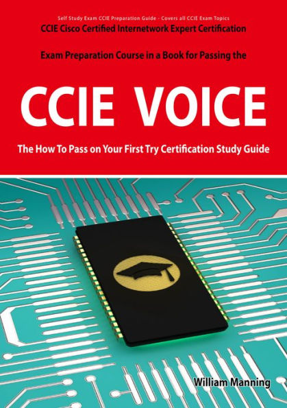 CCIE Cisco Certified Internetwork Expert Voice Certification Exam Preparation Course in a Book for Passing the CCIE Exam - The How To Pass on Your First Try Certification Study Guide