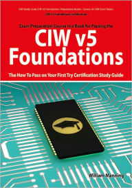 Title: CIW v5 Foundations: 11D0-510 Exam Certification Exam Preparation Course in a Book for Passing the CIW v5 Foundations Exam - The How To Pass on Your First Try Certification Study Guide: 11D0-510 Exam Certification Exam Preparation Course in a Book for Pass, Author: William Manning